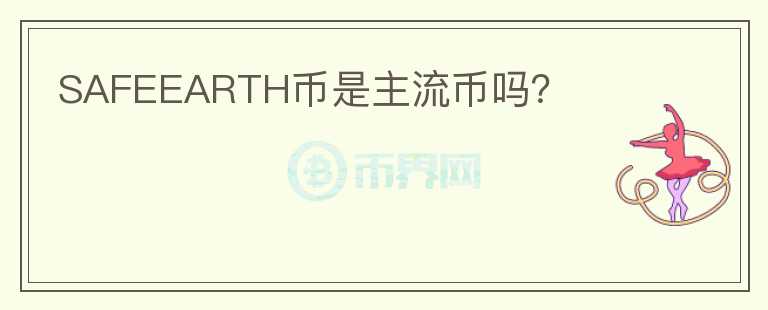 SAFEEARTH幣是主流幣嗎？