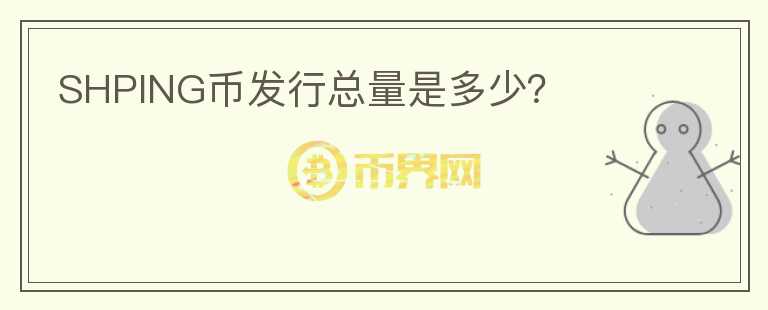 SHPING幣發(fā)行總量是多少？