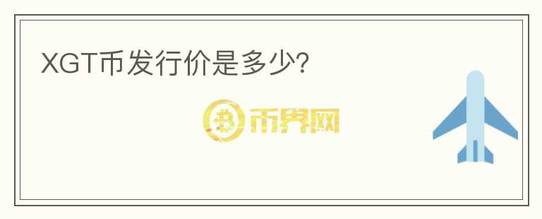 XGT幣發(fā)行價是多少？
