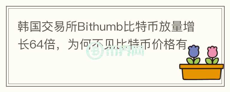 韓國(guó)交易所Bithumb比特幣放量增長(zhǎng)64倍，為何不見比特幣價(jià)格有大波動(dòng)？你怎么看？