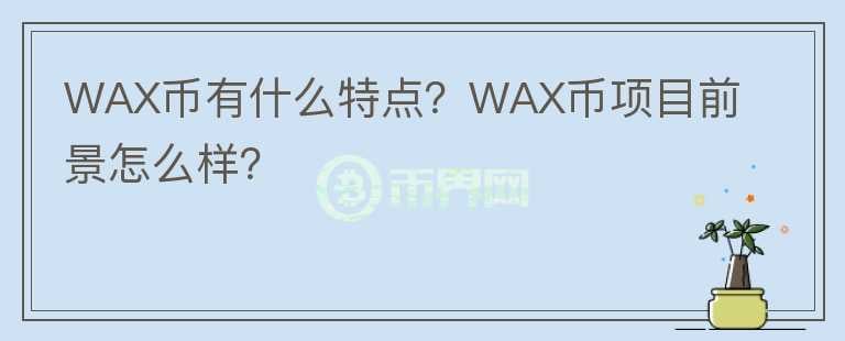 WAX幣有什么特點(diǎn)？WAX幣項(xiàng)目前景怎么樣？