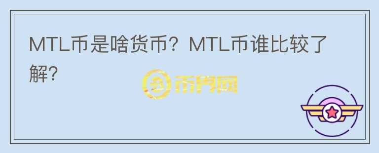 MTL幣是啥貨幣？MTL幣誰比較了解？