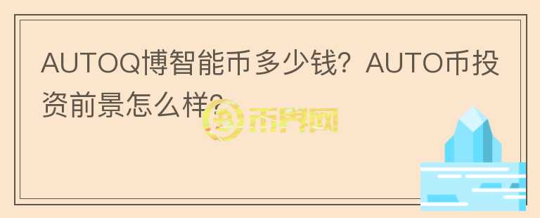 AUTOQ博智能幣多少錢？AUTO幣投資前景怎么樣？