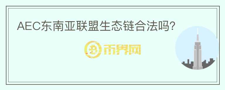 AEC東南亞聯(lián)盟生態(tài)鏈合法嗎？