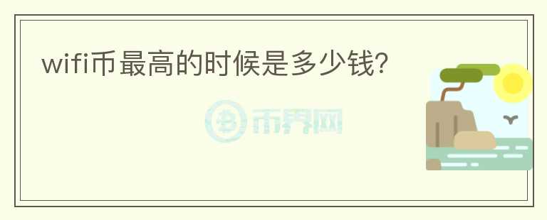 wifi幣最高的時(shí)候是多少錢？