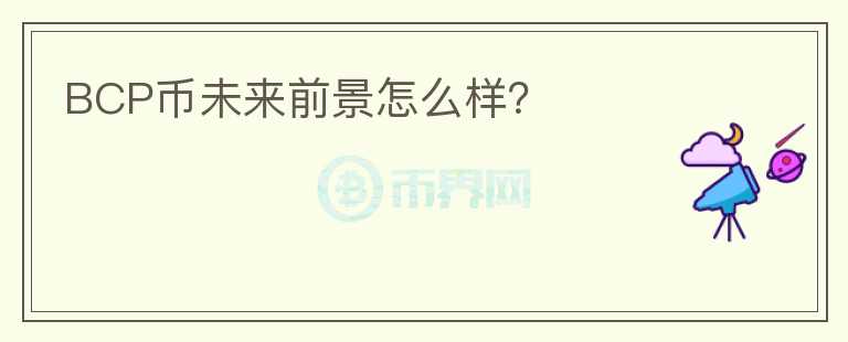 BCP幣未來(lái)前景怎么樣？