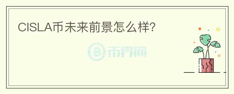 CISLA幣未來前景怎么樣？