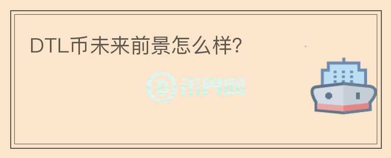 DTL幣未來前景怎么樣？