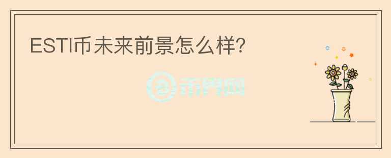 ESTI幣未來前景怎么樣？