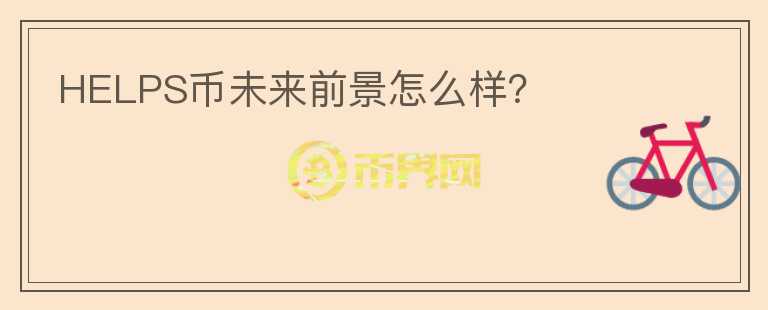 HELPS幣未來前景怎么樣？