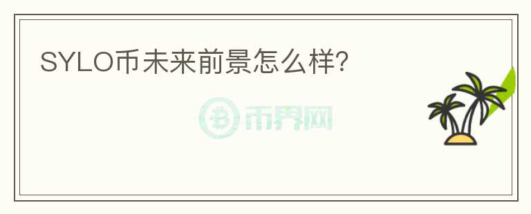 SYLO幣未來前景怎么樣？