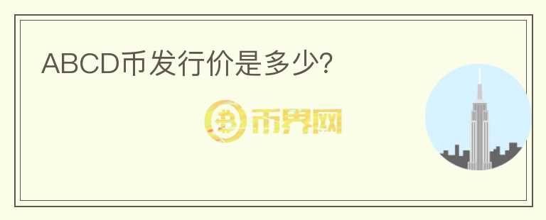ABCD幣發(fā)行價(jià)是多少？