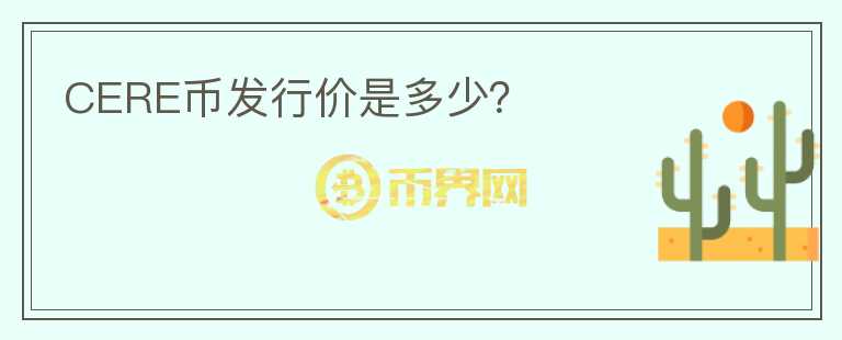 CERE幣發(fā)行價(jià)是多少？