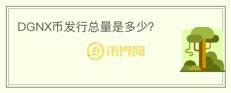 DGNX幣發(fā)行總量是多少？