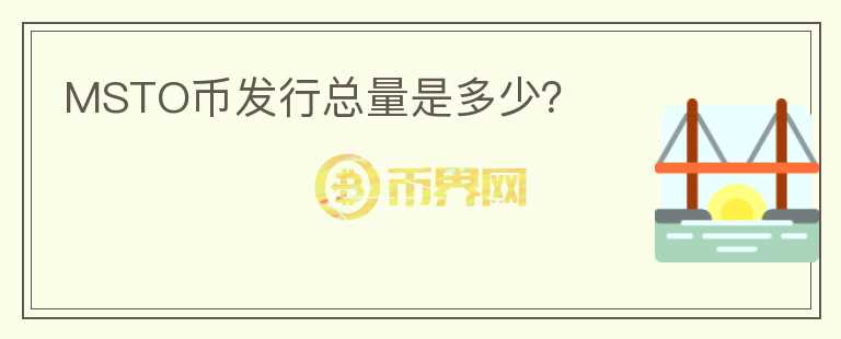 MSTO幣發(fā)行總量是多少？
