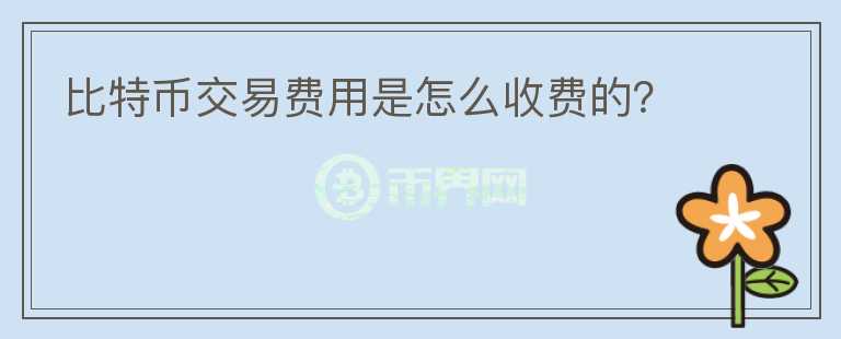 比特幣交易費用是怎么收費的？
