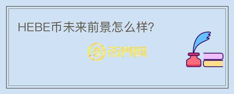 HEBE幣未來前景怎么樣？