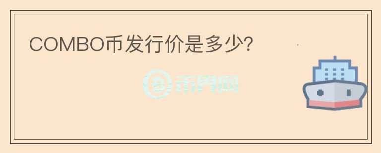 COMBO幣發(fā)行價(jià)是多少？