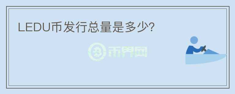 LEDU幣發(fā)行總量是多少？