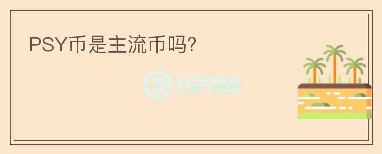 PSY幣是主流幣嗎？