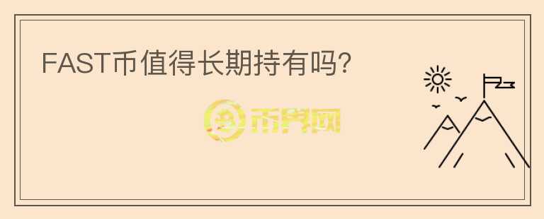 FAST幣值得長(zhǎng)期持有嗎？