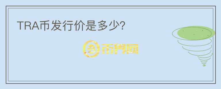 TRA幣發(fā)行價(jià)是多少？