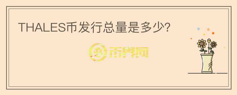 THALES幣發(fā)行總量是多少？
