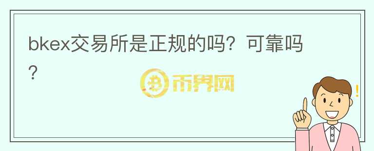 bkex交易所是正規(guī)的嗎？可靠嗎？
