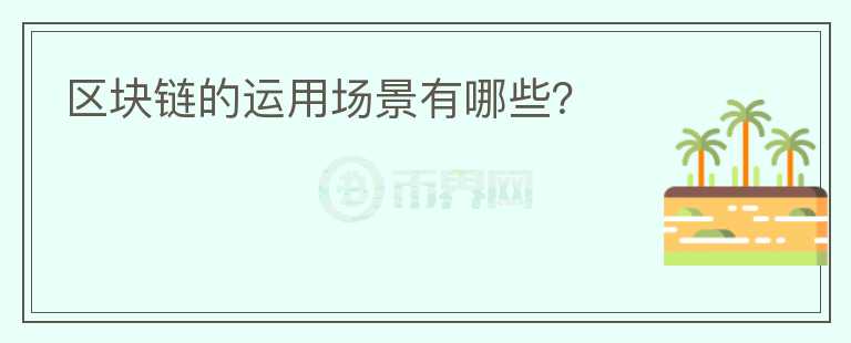 區(qū)塊鏈的運(yùn)用場景有哪些？