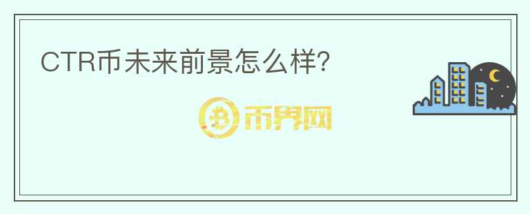 CTR幣未來(lái)前景怎么樣？