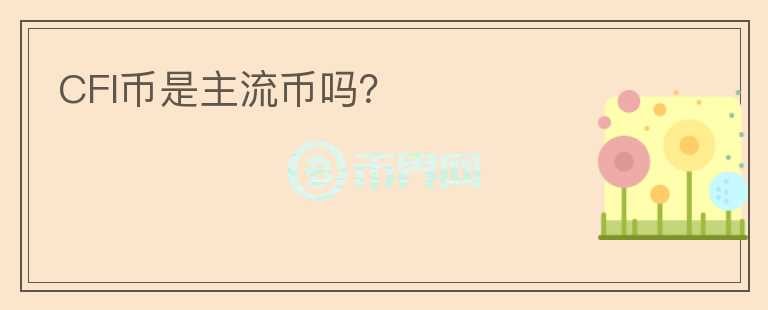 CFI幣是主流幣嗎？