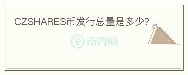 CZSHARES幣發(fā)行總量是多少？