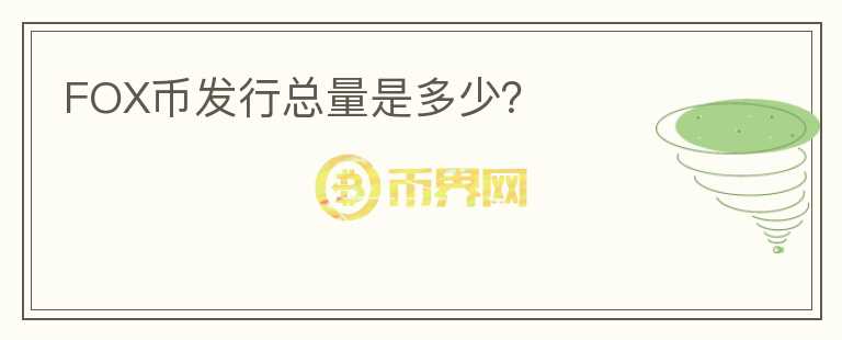 FOX幣發(fā)行總量是多少？