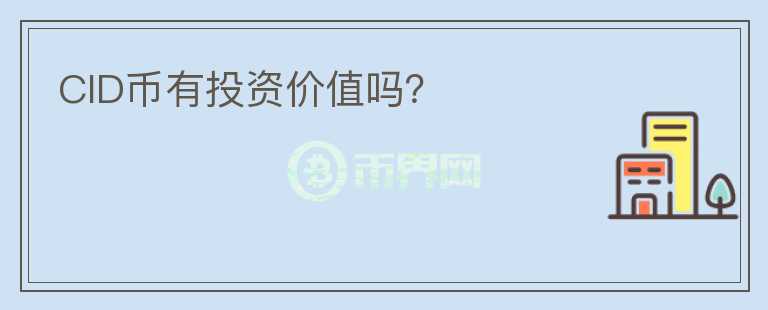 CID幣有投資價(jià)值嗎？