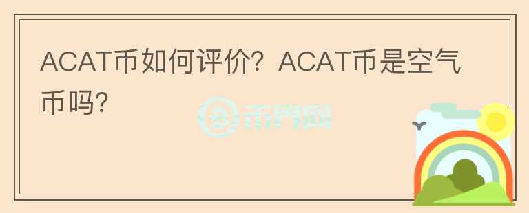 ACAT幣如何評價？ACAT幣是空氣幣嗎？