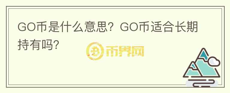 GO幣是什么意思？GO幣適合長(zhǎng)期持有嗎？