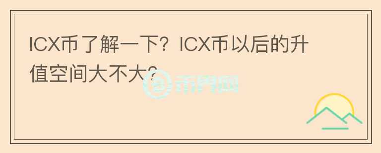ICX幣了解一下？ICX幣以后的升值空間大不大？