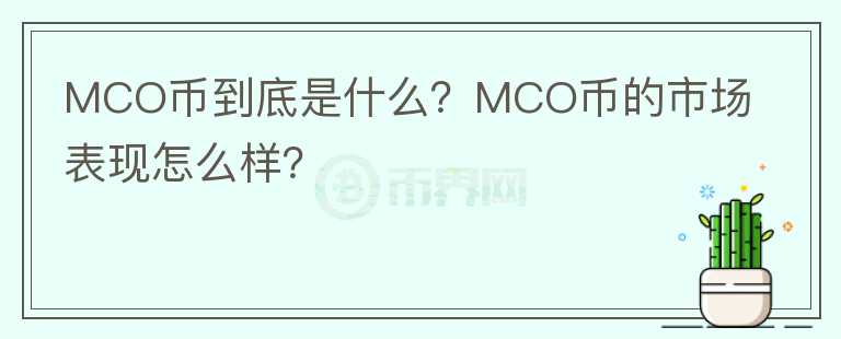 MCO幣到底是什么？MCO幣的市場表現(xiàn)怎么樣？