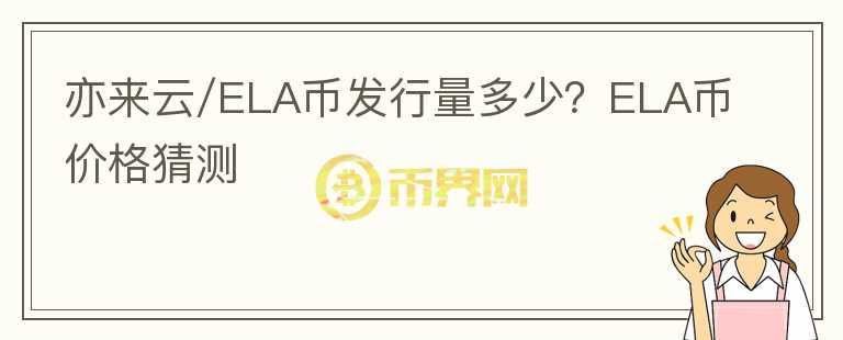 亦來云/ELA幣發(fā)行量多少？ELA幣價格猜測