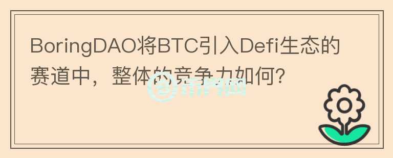 BoringDAO將BTC引入Defi生態(tài)的賽道中，整體的競(jìng)爭(zhēng)力如何？