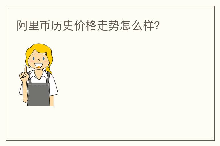 阿里幣歷史價(jià)格走勢(shì)怎么樣？