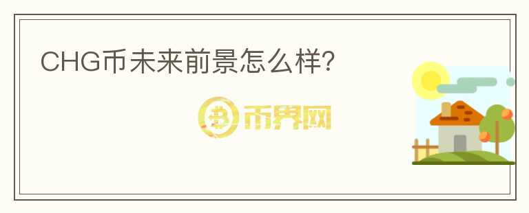 CHG幣未來前景怎么樣？