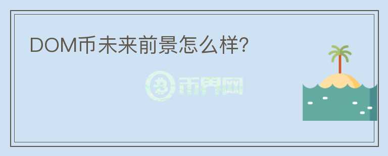 DOM幣未來前景怎么樣？