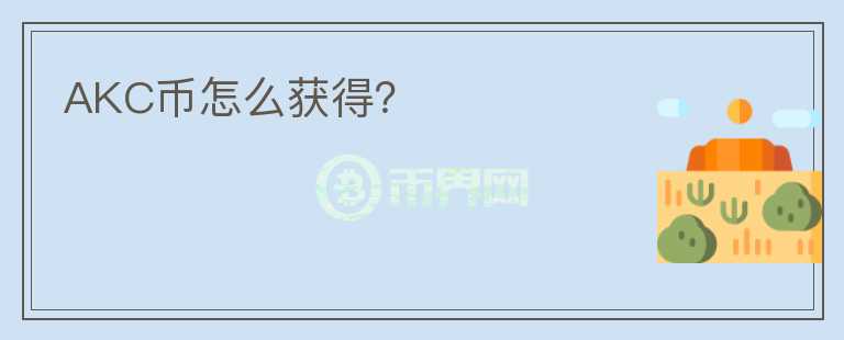 AKC幣怎么獲得？