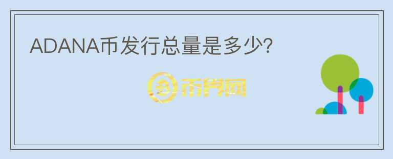 ADANA幣發(fā)行總量是多少？