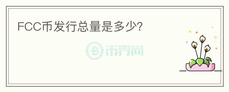FCC幣發(fā)行總量是多少？