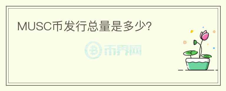 MUSC幣發(fā)行總量是多少？