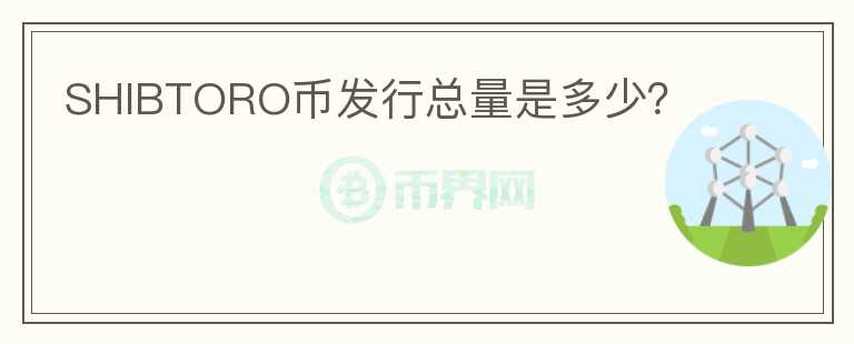 SHIBTORO幣發(fā)行總量是多少？