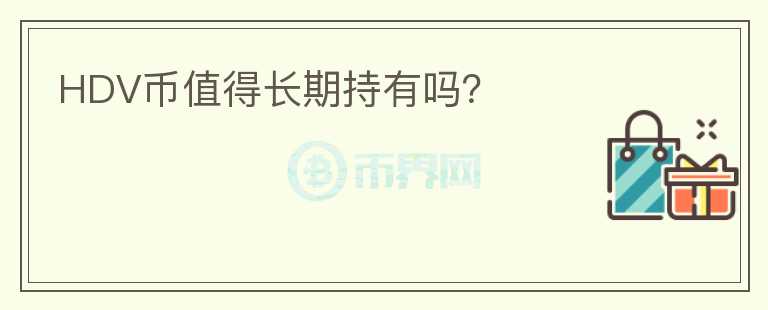 HDV幣值得長(zhǎng)期持有嗎？