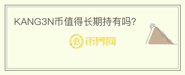 KANG3N幣值得長(zhǎng)期持有嗎？
